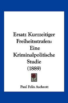 Ersatz Kurzzeitiger Freiheitsstrafen: Eine Kriminalpolitische Studie (1889)