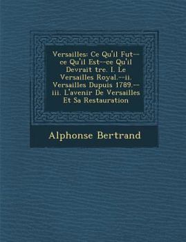 Paperback Versailles: Ce Qu'il Fut--Ce Qu'il Est--Ce Qu'il Devrait Tre. I. Le Versailles Royal.--II. Versailles Dupuis 1789.--III. L'Avenir [French] Book