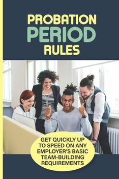 Paperback Probation Period Rules: Get Quickly Up To Speed On Any Employer'S Basic Team-Building Requirements: Working Tips For Probationary Employees Book