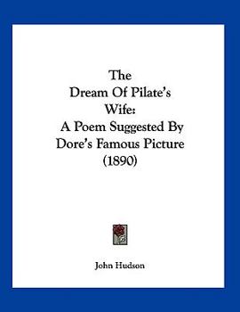Paperback The Dream Of Pilate's Wife: A Poem Suggested By Dore's Famous Picture (1890) Book