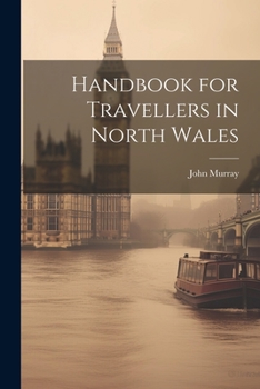 A Handbook for Travellers in North Wales ..