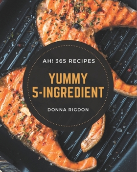 Paperback Ah! 365 Yummy 5-Ingredient Recipes: A Yummy 5-Ingredient Cookbook from the Heart! Book