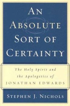 Paperback An Absolute Sort of Certainty: The Holy Spirit and the Apologetics of Jonathan Edwards Book