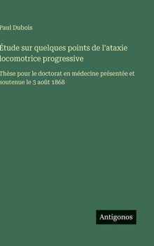 Hardcover Étude sur quelques points de l'ataxie locomotrice progressive: Thèse pour le doctorat en médecine présentée et soutenue le 3 août 1868 [French] Book