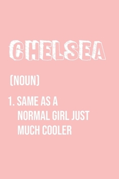 Chelsea Same as a normal girl just much cooler: Notebook Gift lined Journal , notebook for writing, Personalized Chelsea Name Gift Idea Notebook ... for Chelsea , Notebook for Chelsea 120 Pages