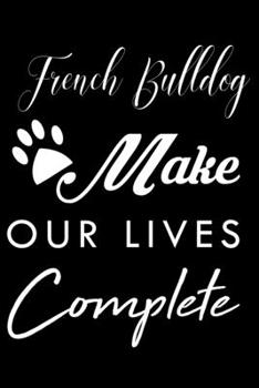 French Bulldog Make Our Lives Complete: Cute French Bulldog Lined journal Notebook, Great Accessories & Gift Idea for French Bulldog Owner & Lover. Lined journal Notebook With An Inspirational Quote.