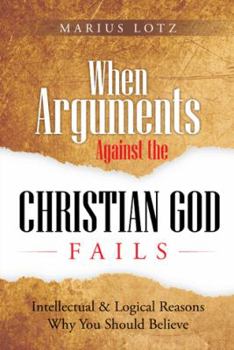 Paperback When Arguments Against the Christian God Fail: Intellectual & Logical Reasons Why You Should Believe Book
