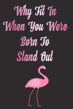 Why Fit In When You Were Born To Stand Out: Flamingo notebook, A lined Journal for taking notes and writing down your thoughts and ideas, Flamingo Gift