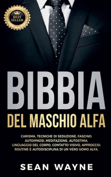 Paperback Bibbia del Maschio Alfa: Carisma, Tecniche di Seduzione, Fascino. Autoipnosi, Meditazione, Autostima. Linguaggio del Corpo, Contatto Visivo, Approccio [Italian] Book