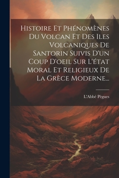 Paperback Histoire Et Phénomènes Du Volcan Et Des Iles Volcaniques De Santorin Suivis D'un Coup D'oeil Sur L'état Moral Et Religieux De La Grèce Moderne... [French] Book