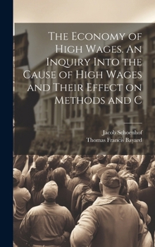 Hardcover The Economy of High Wages. An Inquiry Into the Cause of High Wages and Their Effect on Methods and C Book