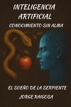 INTELIGENCIA ARTIFICIAL: CONOCIMIENTO SIN ALMA (Spanish Edition)
