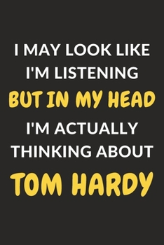 Paperback I May Look Like I'm Listening But In My Head I'm Actually Thinking About Tom Hardy: Tom Hardy Journal Notebook to Write Down Things, Take Notes, Recor Book