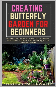 Paperback Creating Butterfly Gardening for Beginners: The Master Guide to Creating a Perfect Butterfly Garden and Techniques to Attract Them Book