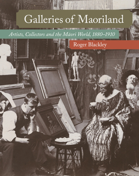 Hardcover Galleries of Maoriland: Artists, Collectors and the Maori World, 1880-1910 Book