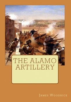 Paperback The Alamo Artillery: Also Including Goliad, Gonzales and San Jacinto Book