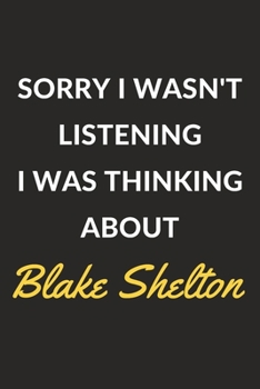 Sorry I Wasn't Listening I Was Thinking About Blake Shelton: Blake Shelton Journal Notebook to Write Down Things, Take Notes, Record Plans or Keep Track of Habits (6" x 9" - 120 Pages)