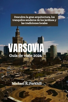 VARSOVIA Guía de viaje 2026: Descubra la gran arquitectura, los tranquilos senderos de los jardines y las tradiciones locales (Spanish Edition)