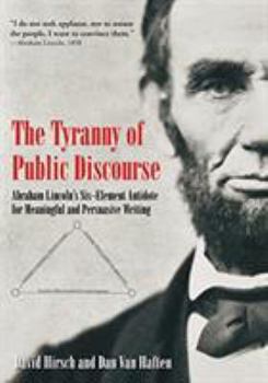 Paperback The Tyranny of Public Discourse: Abraham Lincoln's Six-Element Antidote for Meaningful and Persuasive Writing Book