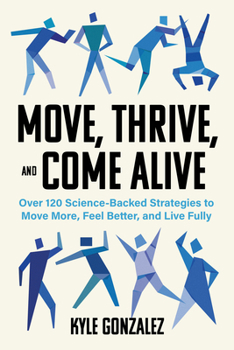 Paperback Move, Thrive, and Come Alive: Over 120 Science-Backed Strategies to Move More, Feel Better, and Live Fully Book