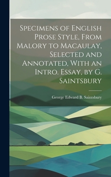 Hardcover Specimens of English Prose Style, From Malory to Macaulay, Selected and Annotated, With an Intro. Essay, by G. Saintsbury Book