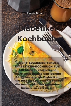 Paperback Diabetiker-Kochbuch: LEICHT ZUZUBEREITENDES DIABETIKER-KOCHBUCH F?R ANF?NGER. K?stlich und charmant Einfache und leckere Alltagsrezepte f?r [German] Book