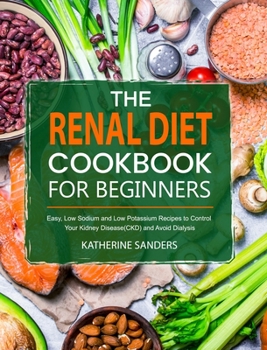 Hardcover The Renal Diet Cookbook for Beginners: Easy, Low Sodium and Low Potassium Recipes to Control Your Kidney Disease(CKD) and Avoid Dialysis Book
