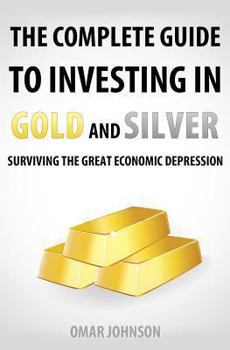 Paperback The Complete Guide To Investing In Gold And Silver: Surviving The Great Economic Depression Book