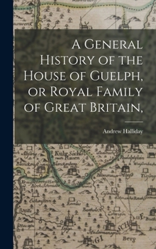 Hardcover A General History of the House of Guelph, or Royal Family of Great Britain, Book