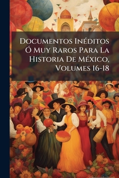 Paperback Documentos Inéditos Ó Muy Raros Para La Historia De México, Volumes 16-18 [Spanish] Book