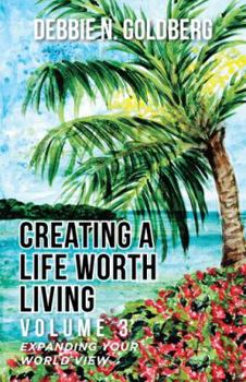 Paperback Creating a Life Worth Living: Volume 3 Expanding your World View Book