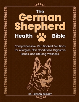 Paperback The German Shepherd Health Bible: Comprehensive, Vet-Backed Solutions for Allergies, Skin Conditions, Digestive Issues, and Lifelong Wellness Book