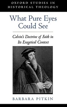 Hardcover What Pure Eyes Could See: Calvin's Doctrine of Faith in Its Exegetical Context Book