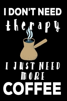 I DON'T NEED THERAPY I JUST NEED MORE COFFEE: Gifts for Coffee lovers: Cute Blank lined Notebook Journal to Write in for a boys who loves