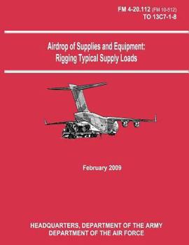 Paperback Airdrop of Supplies and Equipment: Rigging Typical Supply Loads (FM 4-20.112 / TO 13C7-1-8) Book