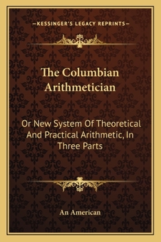 Paperback The Columbian Arithmetician: Or New System Of Theoretical And Practical Arithmetic, In Three Parts Book