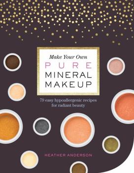 Paperback Make Your Own Pure Mineral Makeup: 79 Easy Hypoallergenic Recipes for Radiant Beauty Book
