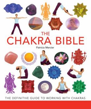 The Chakra Bible: The Definitive Guide to Chakra Energy