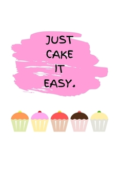 Just Cake It Easy.: Funny Cupcake Journal for Women, Men, Boys, Girls, Kids, Children, Adults ~ 120 Pages 6" x 9"