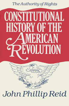 Constitutional History of the American Revolution: The Authority of Rights - Book #1 of the Constitutional History of the American Revolution