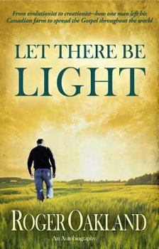 Paperback Let There Be Light: From Evolutionist to Creationist-How One Man Left His Canadian Farm to Spread the Gospel Throughout the World Book
