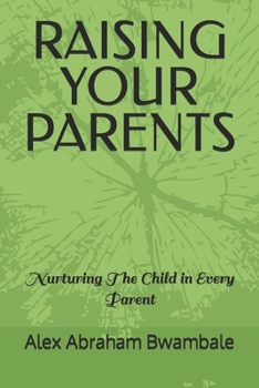 RAISING YOUR PARENTS: Nurturing the child in every parent