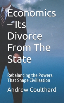 Paperback Economics - Its Divorce From The State: Rebalancing the Powers That Shape Civilisation Book