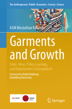 Garments and Growth: State, Ideas, Policy Learning, and Globalization in Bangladesh (The Anthropocene: Politik?Economics?Society?Science, 42)
