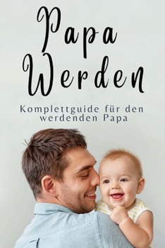 Paperback Papa werden: Der Komplettguide für Schwangerschaft, Geburt und die ersten 24 Monate - Inklusive Checklisten, Expertenratschläge und [German] Book