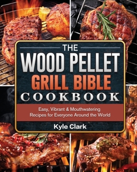 Paperback The Wood Pellet Grill Bible Cookbook: Easy, Vibrant & Mouthwatering Recipes for Everyone Around the World Book