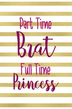 Part Time Brat Full Time Princess: All Purpose 6x9" Blank Lined Notebook Journal Way Better Than A Card Trendy Unique Gift Gold and White Striped Bratt