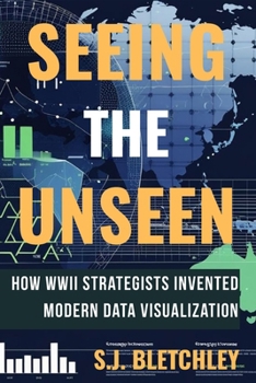 Paperback Seeing the Unseen: How WWII Strategists Invented Modern Data Visualization Book