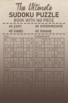 The Ultimate Sudoku Puzzle: Book with 160 Piece 40 Easy 40 Intermediate 40 Hard 40 Insane