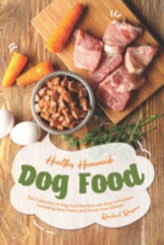 Paperback Healthy Homemade Dog Food: This Collection of Dog Food Recipes are Easy to Prepare - Including Raw, Paleo and Grain-Free Dishes! Book